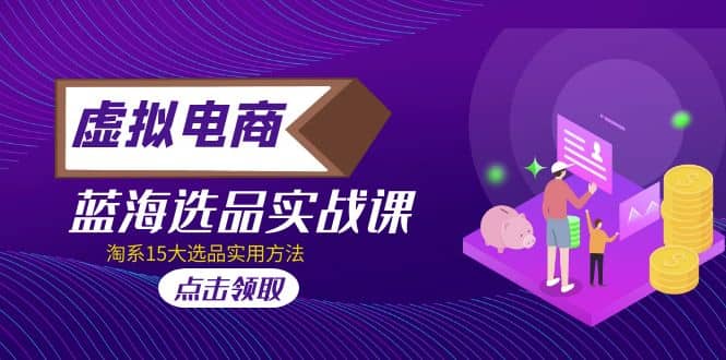 虚拟电商 · 蓝海选品实战课，淘系15大选品实用方法-白马科技