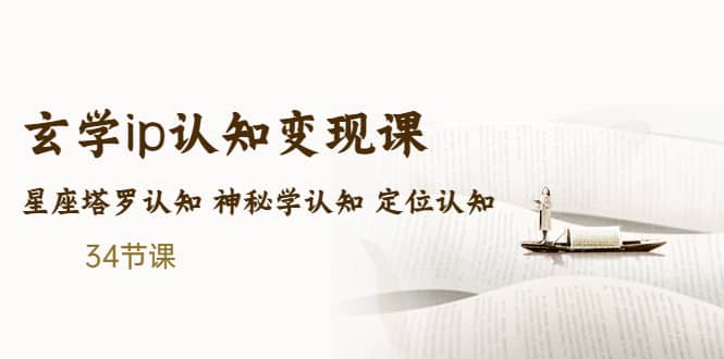 售价2890的玄学ip认知变现课 星座塔罗认知 神秘学认知 定位认知 (34节课)-知一项目网