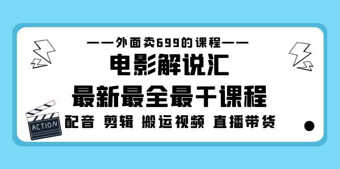 外面卖699的电影解说汇最新最全最干课程：电影配音 剪辑 搬运视频 直播带货-知一项目网