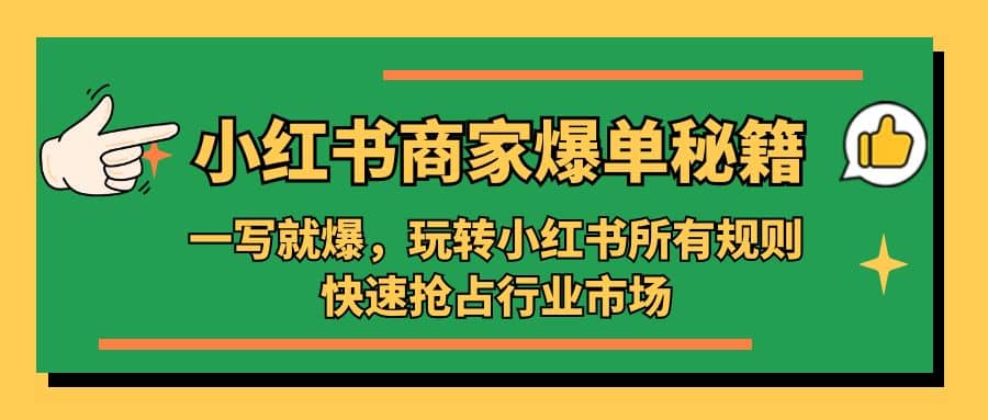 小红书·商家爆单秘籍：一写就爆，玩转小红书所有规则，快速抢占行业市场-知一项目网