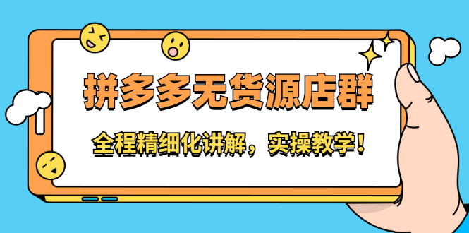 拼多多无货源店群：全程精细化讲解，实操教学-知一项目网
