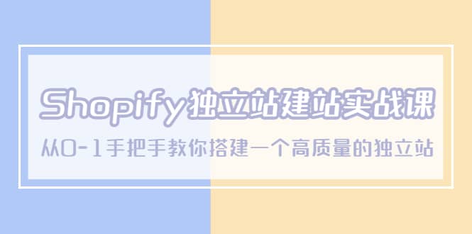 Shopify独立站/建站实战课，从0-1手把手教你搭建一个高质量的独立站-白马科技