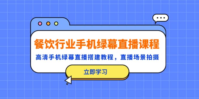 餐饮行业手机绿幕直播课程，高清手机·绿幕直播搭建教程，直播场景拍摄-知一项目网