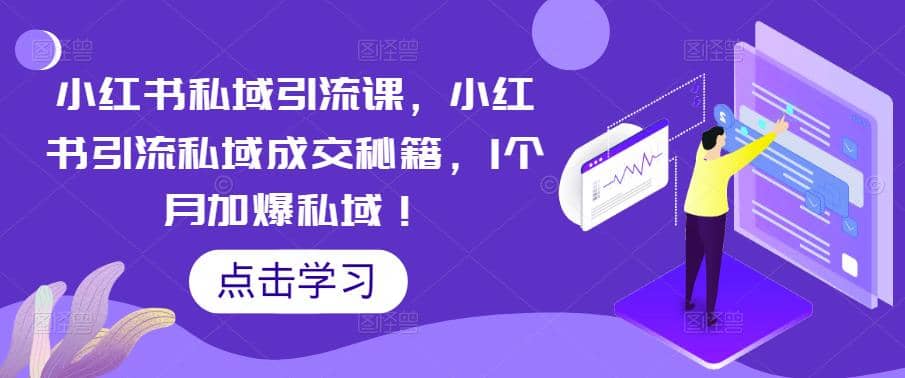 小红书私域引流课，小红书引流私域成交秘籍，1个月加爆私域-知一项目网