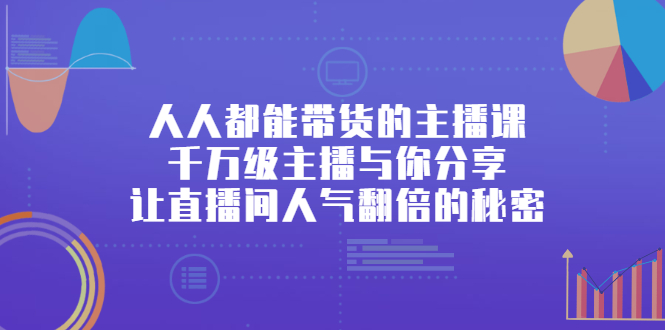 人人都能带货的主播课，让直播间人气翻倍的秘密-知一项目网