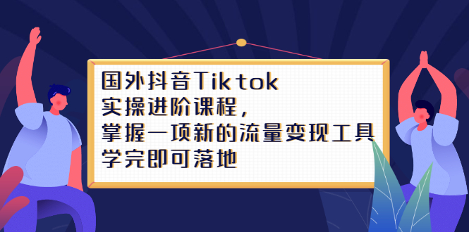 Tiktok实操进阶课程，掌握一项新的流量变现工具，学完即可落地-知一项目网