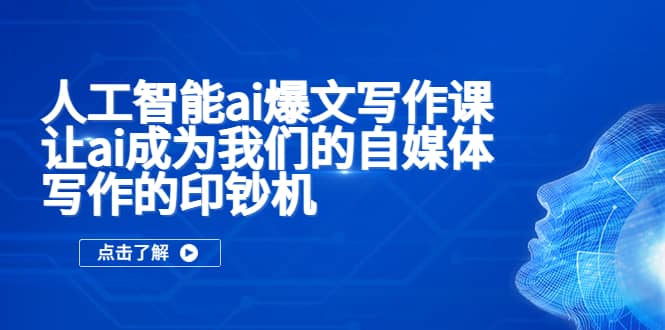 人工智能ai爆文写作课，让ai成为我们的自媒体写作的印钞机-知一项目网