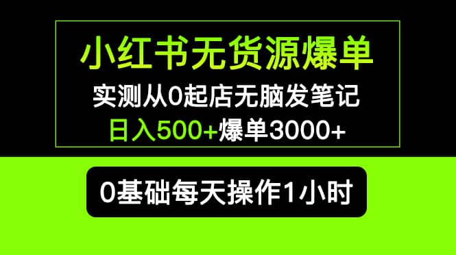 小红书无货源爆单 实测从0起店无脑发笔记爆单3000 长期项目可多店-知一项目网