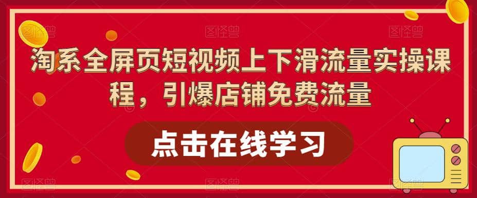 淘系-全屏页短视频上下滑流量实操课程，引爆店铺免费流量（87节视频课）-白马科技