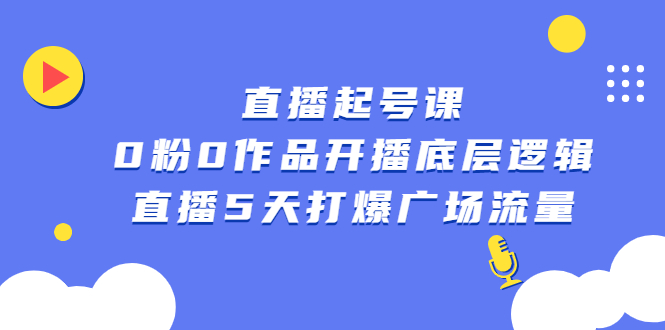直播起号课，0粉0作品开播底层逻辑，直播5天打爆广场流量-知一项目网