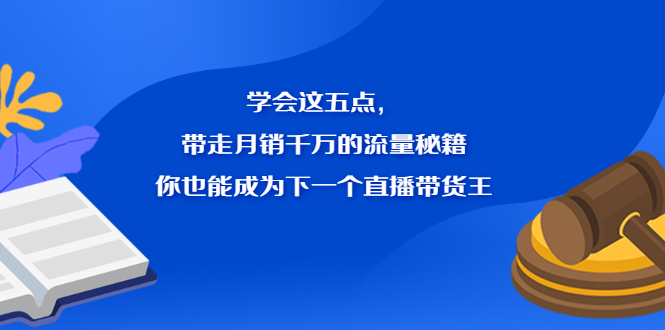 学会这五点，带走月销千万的流量秘籍，你也能成为下一个直播带货王-知一项目网