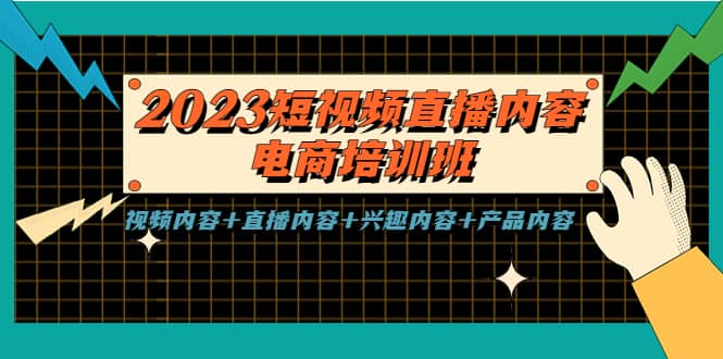 2023短视频直播内容·电商培训班，视频内容 直播内容 兴趣内容 产品内容-知一项目网