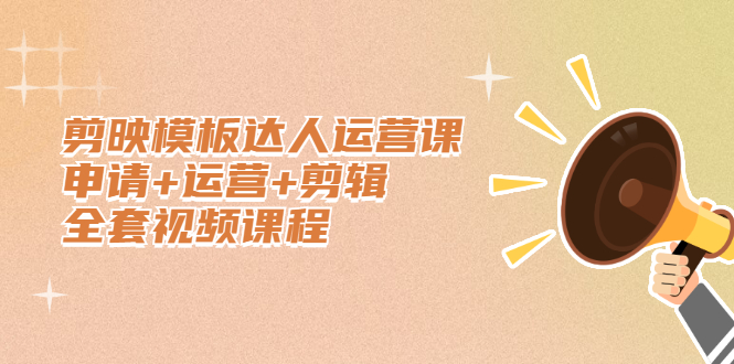 剪映模板达人运营课，申请 运营 剪辑全套视频课程-知一项目网