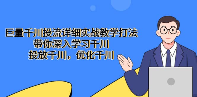 巨量千川投流详细实战教学打法：带你深入学习千川，投放千川，优化千川-知一项目网