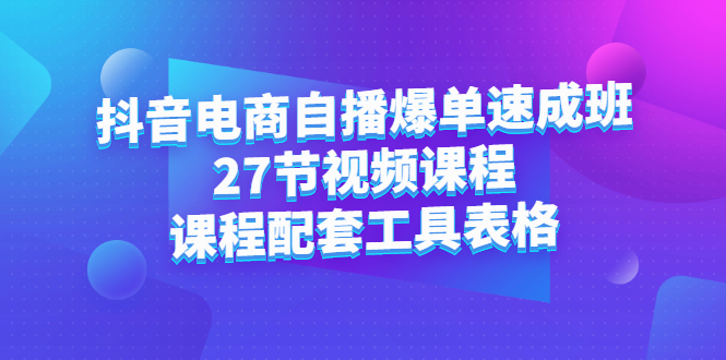 抖音电商自播爆单速成班：27节视频课程 课程配套工具表格-白马科技