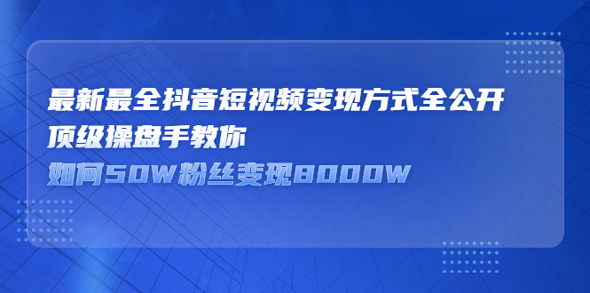 最新最全抖音短视频变现方式全公开，快人一步迈入抖音运营变现捷径-知一项目网