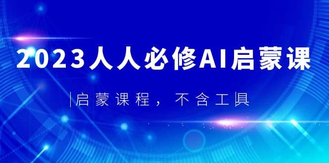 2023人人必修·AI启蒙课，启蒙课程，不含工具-知一项目网