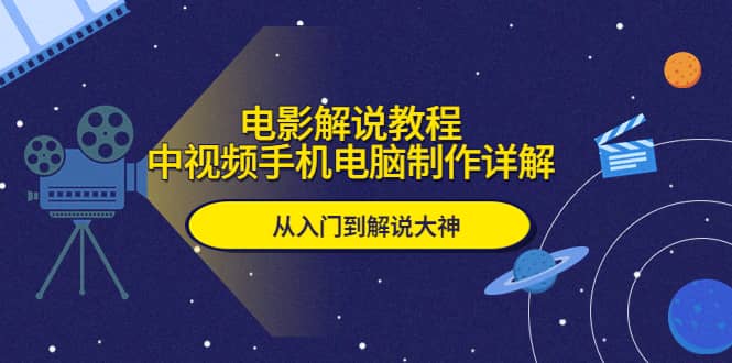 电影解说教程，中视频手机电脑制作详解，从入门到解说大神-知一项目网