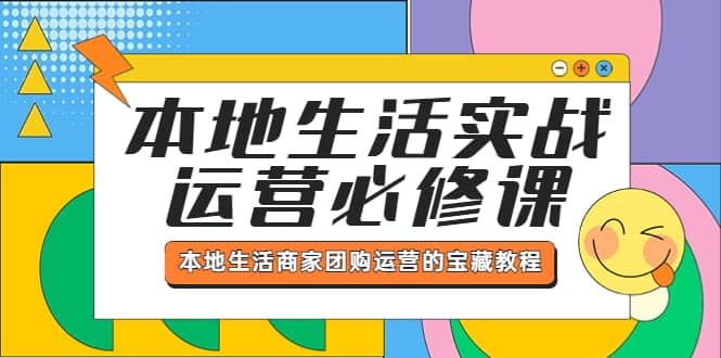 本地生活实战运营必修课，本地生活商家-团购运营的宝藏教程-知一项目网