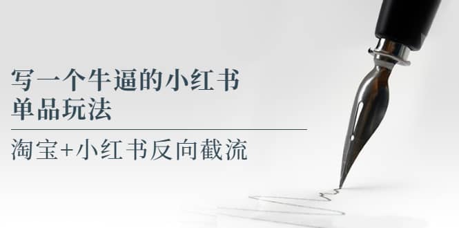 写一个牛逼的小红书单品玩法，淘宝 小红书反向截流！【某公众号付费文章】-知一项目网