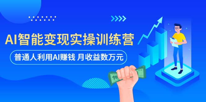 AI智能变现实操训练营：普通人利用AI赚钱 月收益数万元（全套课程 文档）-知一项目网