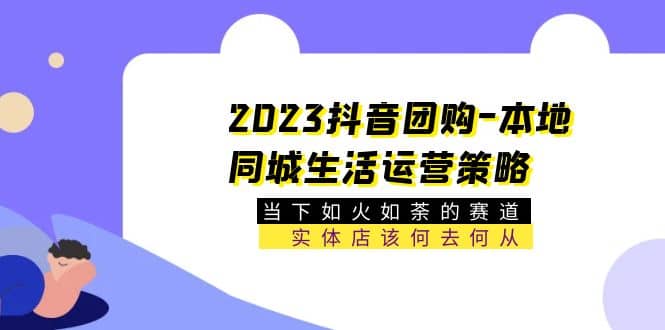 2023抖音团购-本地同城生活运营策略 当下如火如荼的赛道·实体店该何去何从-白马科技