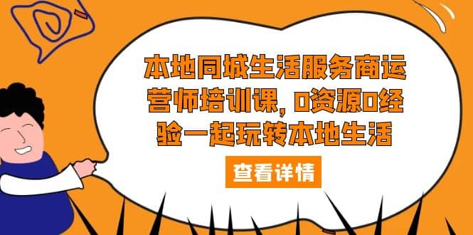 本地同城生活服务商运营师培训课，0资源0经验一起玩转本地生活-知一项目网