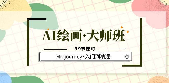 AI绘画·大师班，Midjourney·入门到精通（39节课时）-知一项目网