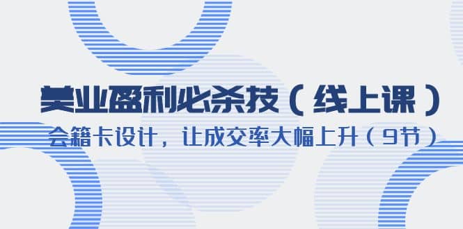 美业盈利·必杀技（线上课）-会籍卡设计，让成交率大幅上升（9节）-知一项目网