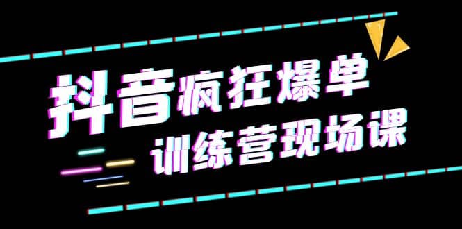 抖音短视频疯狂-爆单训练营现场课（新）直播带货 实战案例-知一项目网
