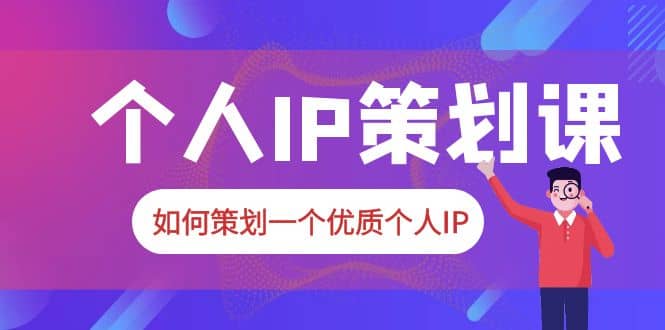2023普通人都能起飞的个人IP策划课，如何策划一个优质个人IP-知一项目网