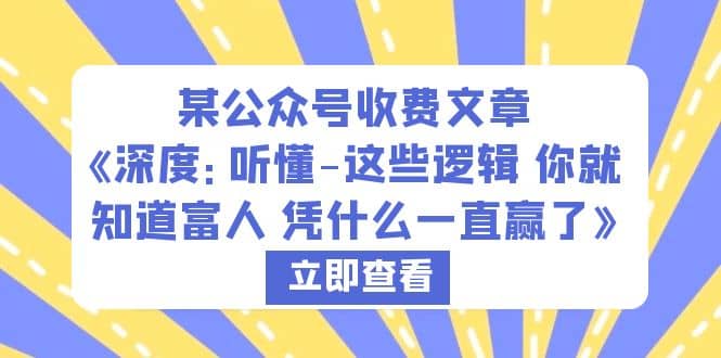 某公众号收费文章《深度：听懂-这些逻辑 你就知道富人 凭什么一直赢了》-知一项目网