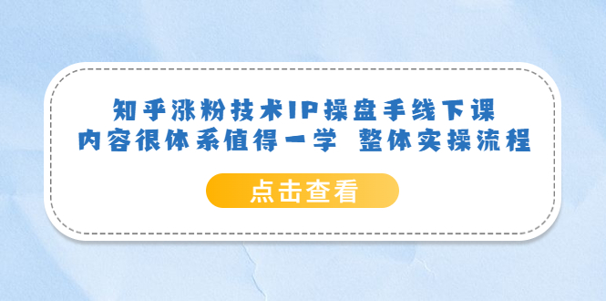 知乎涨粉技术IP操盘手线下课，内容很体系值得一学 整体实操流程-知一项目网