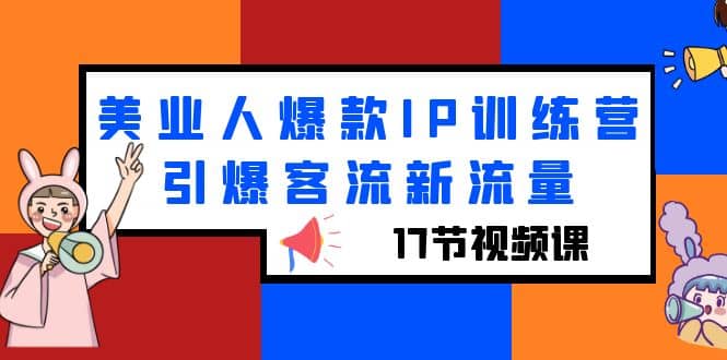 美业人爆款IP训练营，引爆客流新流量（17节视频课）-知一项目网
