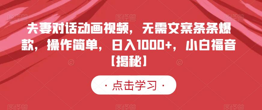 夫妻对话动画视频，无需文案条条爆款，操作简单，日入1000 ，小白福音【揭秘】-知一项目网