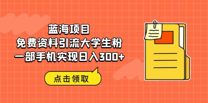 蓝海项目，免费资料引流大学生粉一部手机实现日入300-白马科技