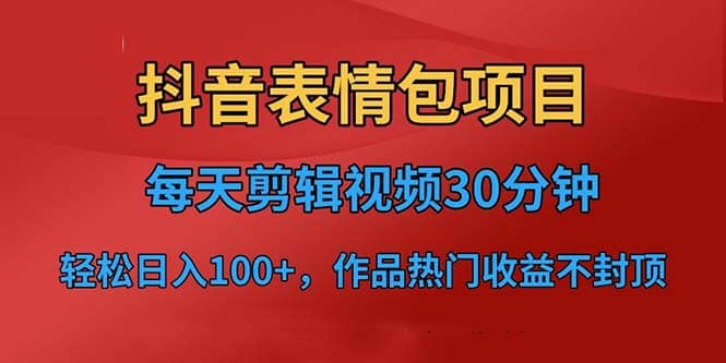 抖音表情包项目，每天剪辑表情包上传短视频平台，日入3位数 已实操跑通-白马科技