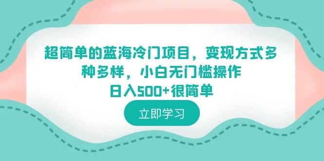 超简单的蓝海冷门项目，变现方式多种多样，小白无门槛操作日入500 很简单-知一项目网