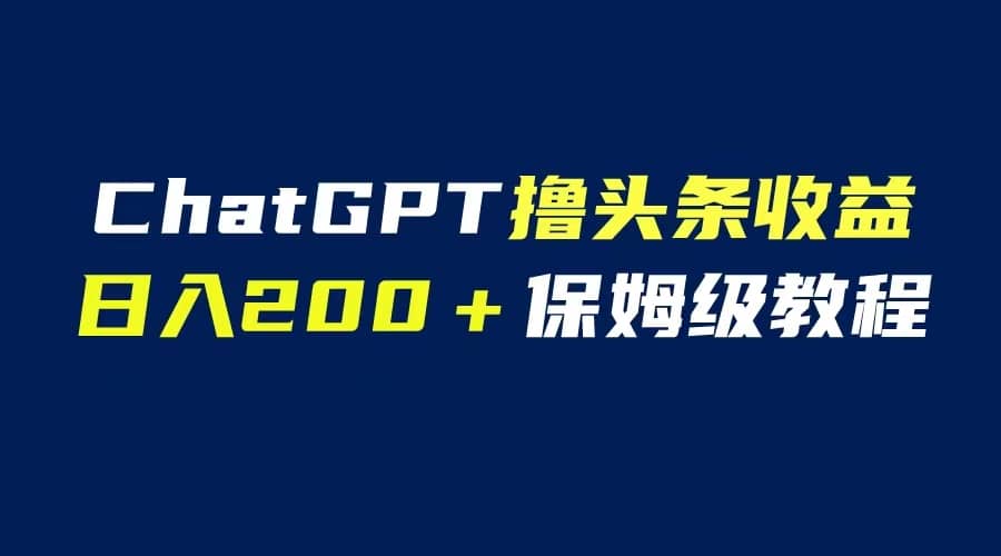 GPT解放双手撸头条收益，日入200保姆级教程，自媒体小白无脑操作-白马科技