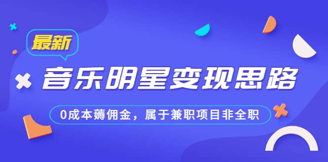 某公众号付费文章《音乐明星变现思路，0成本薅佣金，属于兼职项目非全职》-知一项目网