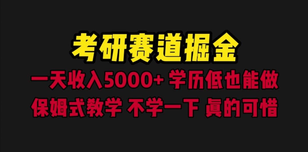 考研赛道掘金，一天5000 学历低也能做，保姆式教学，不学一下，真的可惜-知一项目网