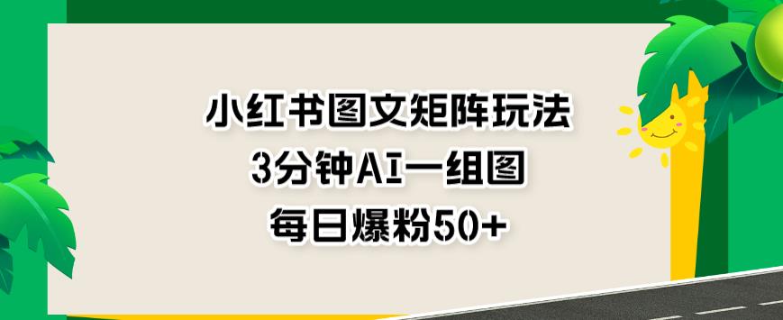 小红书图文矩阵玩法，3分钟AI一组图，每日爆粉50 【揭秘】-知一项目网