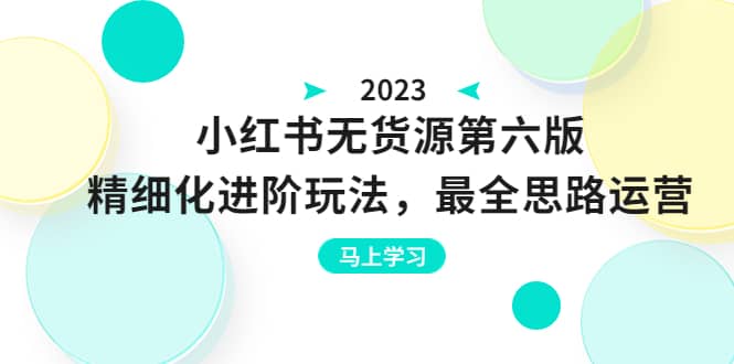 绅白不白·小红书无货源第六版，精细化进阶玩法，最全思路运营，可长久操作-知一项目网
