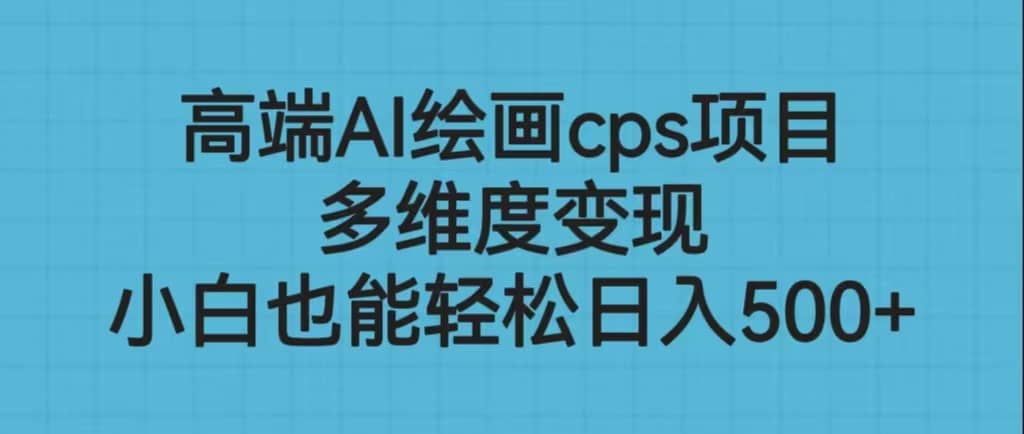 高端AI绘画cps项目，多维度变现，小白也能轻松日入500-知一项目网