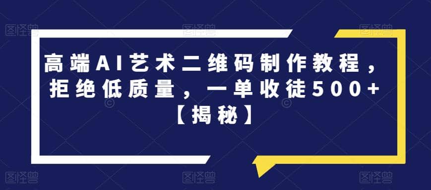 高端AI艺术二维码制作教程，拒绝低质量，一单收徒500 【揭秘】-知一项目网