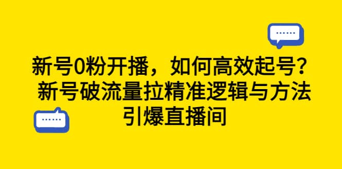 新号0粉开播，如何高效起号？新号破流量拉精准逻辑与方法，引爆直播间-知一项目网