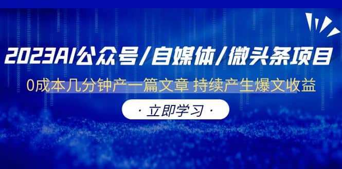 2023AI公众号/自媒体/微头条项目 0成本几分钟产一篇文章 持续产生爆文收益-知一项目网