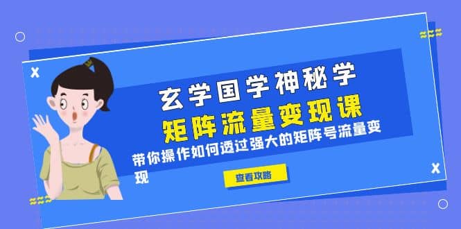 玄学国学神秘学矩阵·流量变现课，带你操作如何透过强大的矩阵号流量变现-知一项目网