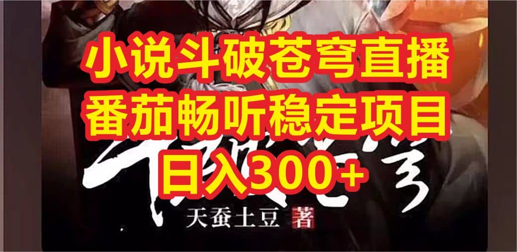 小说斗破苍穹直播，番茄畅听日入300 稳定项目-知一项目网