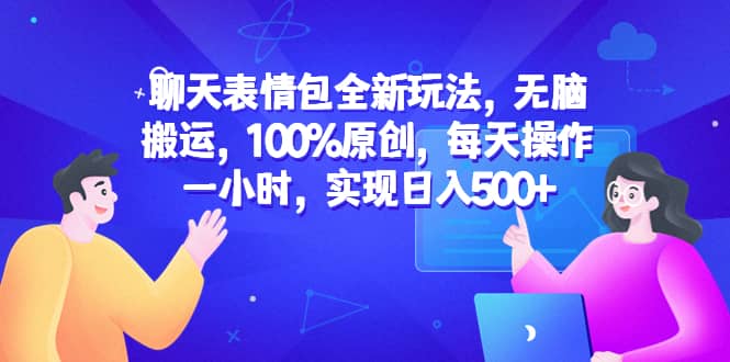 聊天表情包全新玩法，无脑搬运，100%原创，每天操作一小时，实现日入500-知一项目网